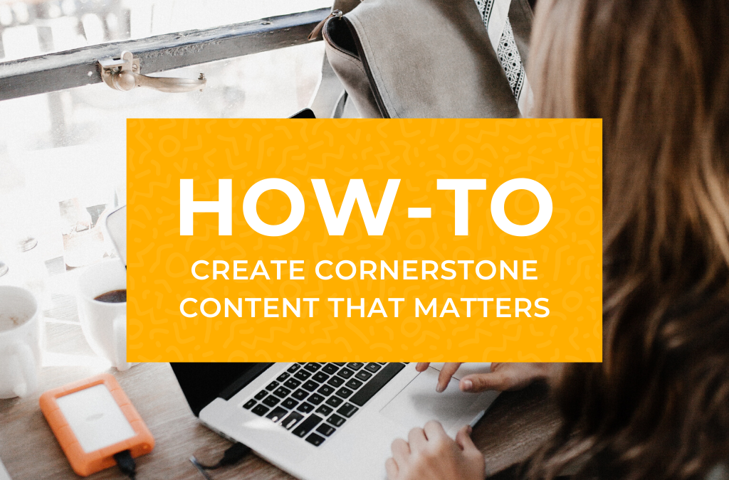 How to Create Cornerstone Content that Matters
